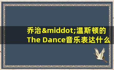 乔治·温斯顿的 The Dance音乐表达什么